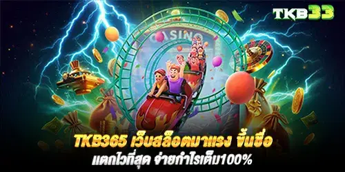 tkb365 เว็บสล็อตมาเเรง ขึ้นชื่อเเตกไวที่สุด จ่ายกำไรเต็ม100%